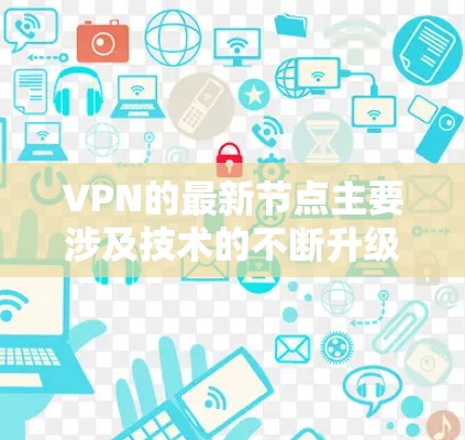 VPN的最新节点主要涉及技术的不断升级和内容库的更新,以满足用户对高安全性和多渠道使用的需求。以下是当前VPN技术发展的几个关键点 VPN的最新节点主要涉及技术的不断升级和内容库的更新,以满足用户对高安全性和多渠道使用的需求。以下是当前VPN技术发展的几个关键点