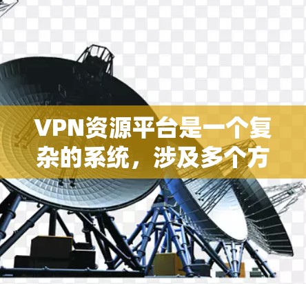 VPN资源平台是一个复杂的系统,涉及多个方面,包括技术、安全、隐私和用户需求。以下是对该系统的详细总结 VPN资源平台是一个复杂的系统,涉及多个方面,包括技术、安全、隐私和用户需求。以下是对该系统的详细总结