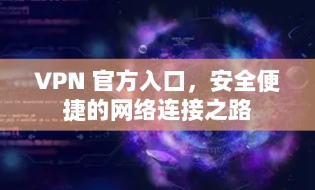 VPN 官方入口,安全便捷的网络连接之路 VPN 官方入口,安全便捷的网络连接之路