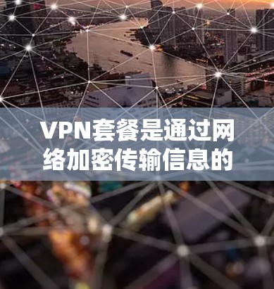 VPN套餐是通过网络加密传输信息的一种服务,提供了一种高效、安全的网络传输方式。以下是对VPN套餐的详细分析 VPN套餐是通过网络加密传输信息的一种服务,提供了一种高效、安全的网络传输方式。以下是对VPN套餐的详细分析