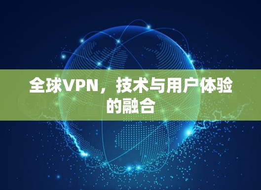 全球VPN,技术与用户体验的融合 全球VPN,技术与用户体验的融合