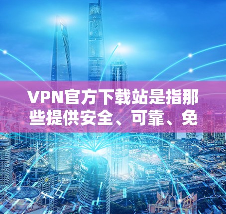 VPN官方下载站是指那些提供安全、可靠、免费或低费用的VPN下载服务的网站。这些网站通常由专业的网络服务提供商运营,确保用户的数据安全和隐私 VPN官方下载站是指那些提供安全、可靠、免费或低费用的VPN下载服务的网站。这些网站通常由专业的网络服务提供商运营,确保用户的数据安全和隐私