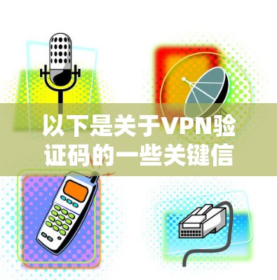 以下是关于VPN验证码的一些关键信息 以下是关于VPN验证码的一些关键信息