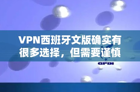 VPN西班牙文版确实有很多选择,但需要谨慎使用。以下是一些常见的西班牙文版VPN服务,但请注意,这些服务可能会受到西班牙法律的限制,尤其是关于网络访问和网络安全的限制 VPN西班牙文版确实有很多选择,但需要谨慎使用。以下是一些常见的西班牙文版VPN服务,但请注意,这些服务可能会受到西班牙法律的限制,尤其是关于网络访问和网络安全的限制
