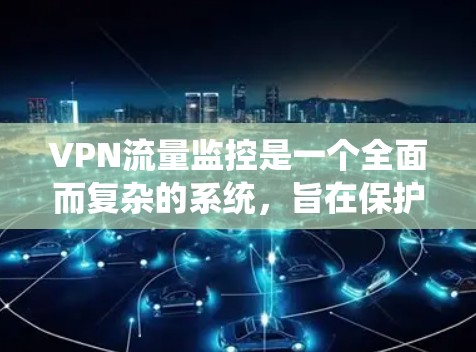 VPN流量监控是一个全面而复杂的系统,旨在保护用户数据不被窃取或攻击。以下是对VPN流量监控工作的详细总结 VPN流量监控是一个全面而复杂的系统,旨在保护用户数据不被窃取或攻击。以下是对VPN流量监控工作的详细总结