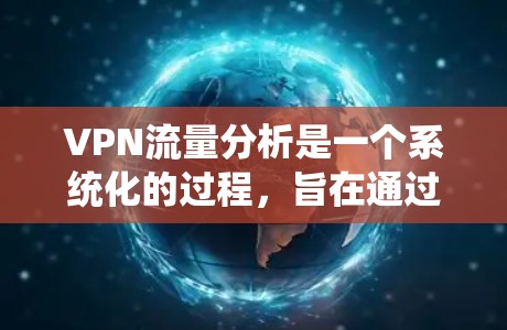 VPN流量分析是一个系统化的过程,旨在通过数据收集、清洗、分析和呈现,帮助用户或研究者理解VPN网络流量的模式和趋势。以下是一个系统化的步骤指南 VPN流量分析是一个系统化的过程,旨在通过数据收集、清洗、分析和呈现,帮助用户或研究者理解VPN网络流量的模式和趋势。以下是一个系统化的步骤指南
