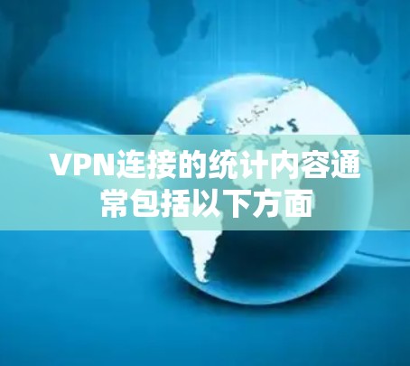 VPN连接的统计内容通常包括以下方面 VPN连接的统计内容通常包括以下方面