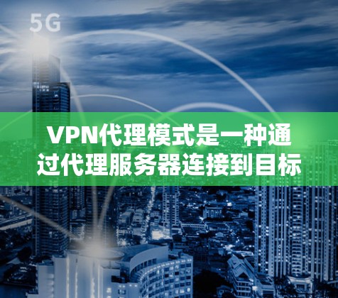 VPN代理模式是一种通过代理服务器连接到目标服务器的技术,确保用户能够访问外部网络资源。以下是该模式的详细解释 VPN代理模式是一种通过代理服务器连接到目标服务器的技术,确保用户能够访问外部网络资源。以下是该模式的详细解释