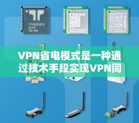 VPN省电模式是一种通过技术手段实现VPN同时降低能耗的方法。以下是关于这一模式的详细分析 VPN省电模式是一种通过技术手段实现VPN同时降低能耗的方法。以下是关于这一模式的详细分析