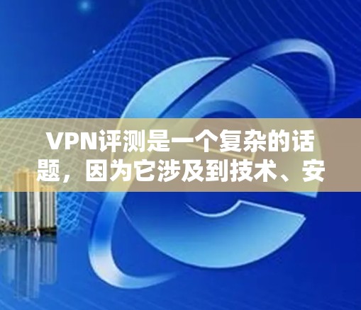 VPN评测是一个复杂的话题,因为它涉及到技术、安全、用户体验等多个方面。以下是一些关于VPN的评测和评价,供参考 VPN评测是一个复杂的话题,因为它涉及到技术、安全、用户体验等多个方面。以下是一些关于VPN的评测和评价,供参考