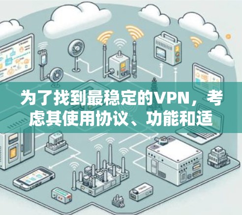 为了找到最稳定的VPN,考虑其使用协议、功能和适用场景 为了找到最稳定的VPN,考虑其使用协议、功能和适用场景