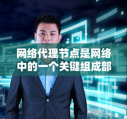网络代理节点是网络中的一个关键组成部分,负责管理网络中的代理服务。以下是一些网络代理节点的组成部分及其功能 网络代理节点是网络中的一个关键组成部分,负责管理网络中的代理服务。以下是一些网络代理节点的组成部分及其功能