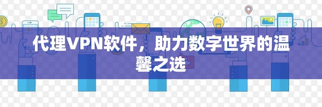 代理VPN软件,助力数字世界的温馨之选 代理VPN软件,助力数字世界的温馨之选
