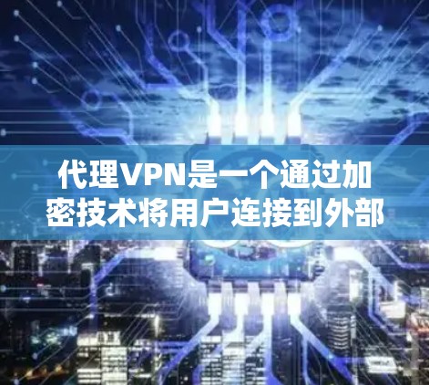 代理VPN是一个通过加密技术将用户连接到外部网络的方法,旨在保护用户的数据安全。以下是对代理VPN的详细介绍 代理VPN是一个通过加密技术将用户连接到外部网络的方法,旨在保护用户的数据安全。以下是对代理VPN的详细介绍