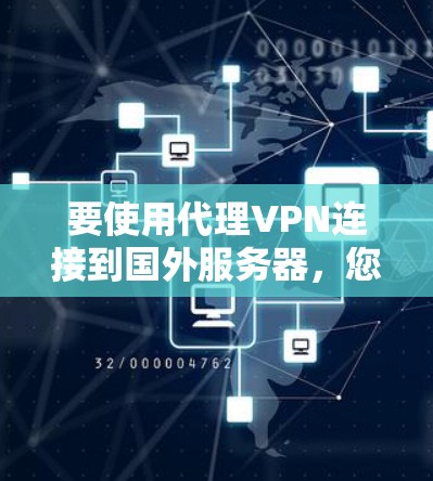 要使用代理VPN连接到国外服务器,您可以按照以下步骤进行 要使用代理VPN连接到国外服务器,您可以按照以下步骤进行