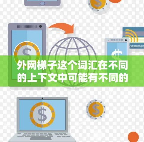 外网梯子这个词汇在不同的上下文中可能有不同的含义,所以需要结合上下文来理解。以下是一些可能的解释 外网梯子这个词汇在不同的上下文中可能有不同的含义,所以需要结合上下文来理解。以下是一些可能的解释