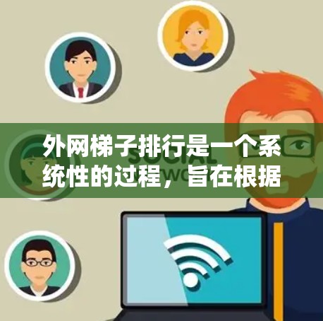 外网梯子排行是一个系统性的过程,旨在根据特定规则对梯子进行排序和分类。以下是一个详细且有条理的步骤指南,帮助您理解和实现外网梯子排行 外网梯子排行是一个系统性的过程,旨在根据特定规则对梯子进行排序和分类。以下是一个详细且有条理的步骤指南,帮助您理解和实现外网梯子排行