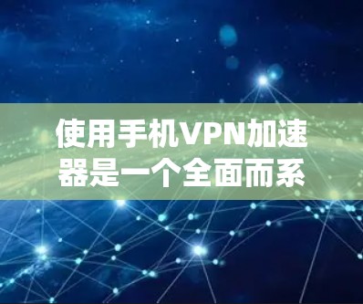 使用手机VPN加速器是一个全面而系统的过程,涉及设置、选择、连接和管理多个服务器,以及进行安全设置。以下是一个逐步指南,帮助您顺利完成使用 使用手机VPN加速器是一个全面而系统的过程,涉及设置、选择、连接和管理多个服务器,以及进行安全设置。以下是一个逐步指南,帮助您顺利完成使用
