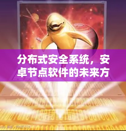 分布式安全系统,安卓节点软件的未来方向 分布式安全系统,安卓节点软件的未来方向