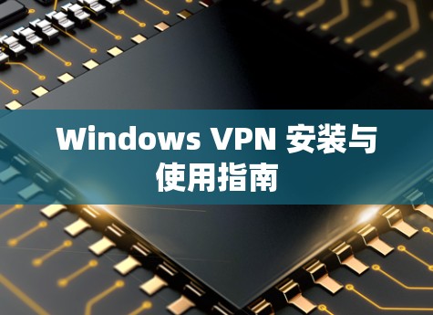 Windows VPN 安装与使用指南 Windows VPN 安装与使用指南