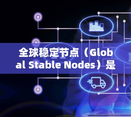 全球稳定节点(Global Stable Nodes)是区块链社区中多个区块链网络共同运营的稳定节点,旨在为整个社区提供全面的支持和稳定服务。以下是关于全球稳定节点的详细解析 全球稳定节点(Global Stable Nodes)是区块链社区中多个区块链网络共同运营的稳定节点,旨在为整个社区提供全面的支持和稳定服务。以下是关于全球稳定节点的详细解析