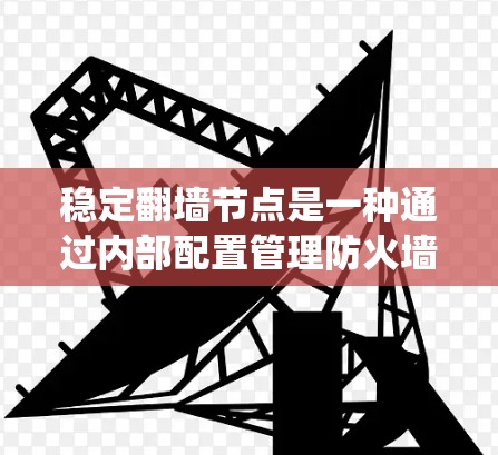 稳定翻墙节点是一种通过内部配置管理防火墙的系统,旨在持续监控和优化网络环境,以提高安全性和性能。以下是对这一概念的详细分析 稳定翻墙节点是一种通过内部配置管理防火墙的系统,旨在持续监控和优化网络环境,以提高安全性和性能。以下是对这一概念的详细分析