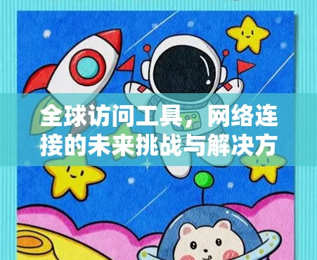 全球访问工具,网络连接的未来挑战与解决方案 全球访问工具,网络连接的未来挑战与解决方案