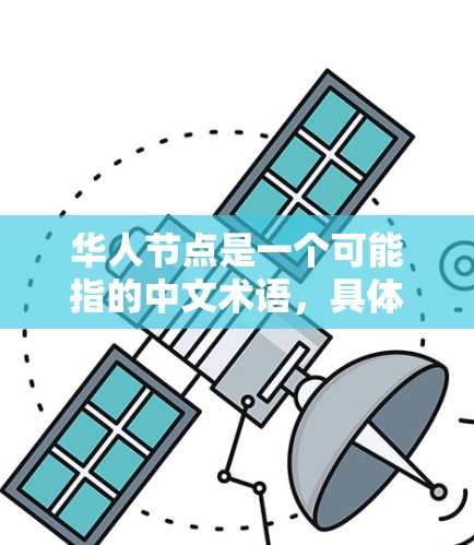 华人节点是一个可能指的中文术语,具体含义取决于上下文。以下是一些可能的解释 华人节点是一个可能指的中文术语,具体含义取决于上下文。以下是一些可能的解释