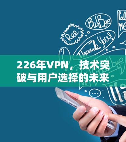 226年VPN,技术突破与用户选择的未来 226年VPN,技术突破与用户选择的未来