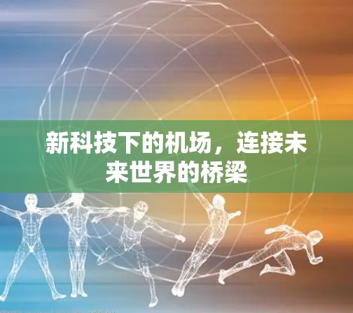 新科技下的机场,连接未来世界的桥梁 新科技下的机场,连接未来世界的桥梁
