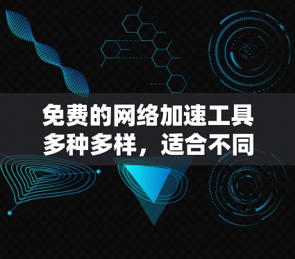 免费的网络加速工具多种多样,适合不同用户的需求。以下是一些推荐的免费网络加速工具 免费的网络加速工具多种多样,适合不同用户的需求。以下是一些推荐的免费网络加速工具