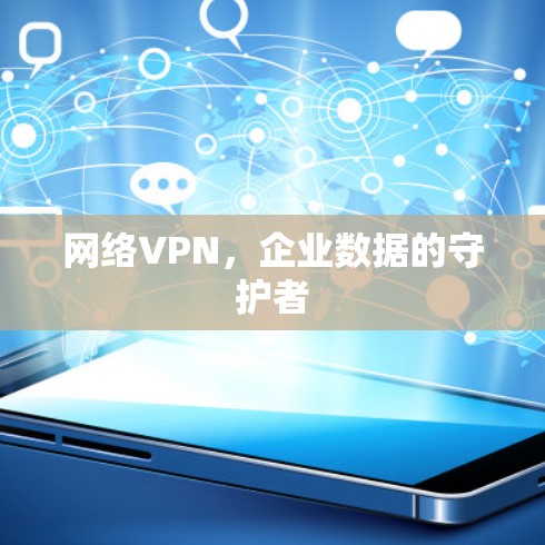 网络VPN,企业数据的守护者 网络VPN,企业数据的守护者