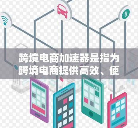 跨境电商加速器是指为跨境电商提供高效、便捷和灵活支持的工具和平台。以下是一些常用的跨境电商加速器及其功能 跨境电商加速器是指为跨境电商提供高效、便捷和灵活支持的工具和平台。以下是一些常用的跨境电商加速器及其功能