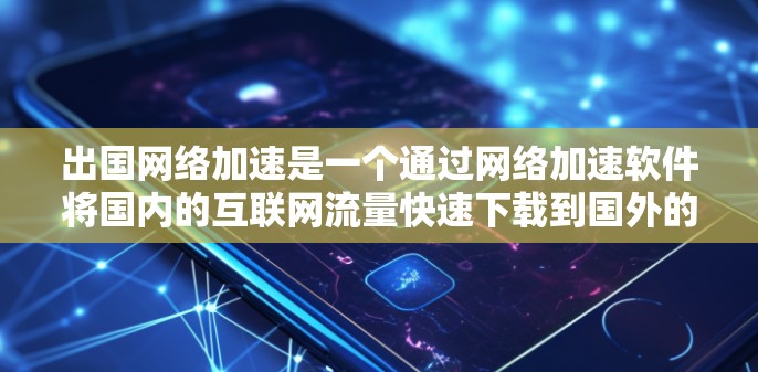 出国网络加速是一个通过网络加速软件将国内的互联网流量快速下载到国外的网络上的工具,通常用于实时观看视频、看电影或在线娱乐。然而,面对日益复杂的网络环境,出国网络加速过程可能面临多种挑战 出国网络加速是一个通过网络加速软件将国内的互联网流量快速下载到国外的网络上的工具,通常用于实时观看视频、看电影或在线娱乐。然而,面对日益复杂的网络环境,出国网络加速过程可能面临多种挑战