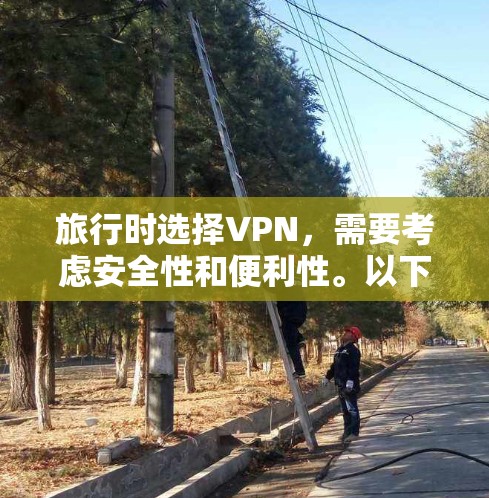旅行时选择VPN,需要考虑安全性和便利性。以下是一些推荐,帮助你更好地应对旅行中的通信需求 旅行时选择VPN,需要考虑安全性和便利性。以下是一些推荐,帮助你更好地应对旅行中的通信需求