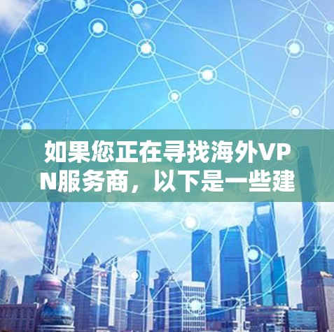 如果您正在寻找海外VPN服务商,以下是一些建议和信息,帮助您更好地选择 如果您正在寻找海外VPN服务商,以下是一些建议和信息,帮助您更好地选择