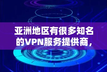 亚洲地区有很多知名的VPN服务提供商，这些平台在全球范围内拥有广泛的用户基础，并且提供多样化的VPN服务。以下是一些主要的亚洲VPN线路及其特点