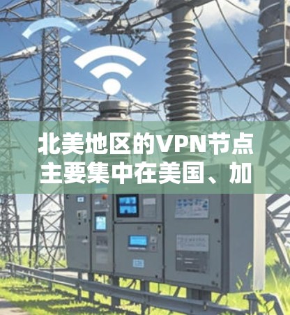 北美地区的VPN节点主要集中在美国、加拿大和滑铁卢大学（滑铁卢大学是加拿大的一所著名大学）以下是北美地区的重要VPN节点