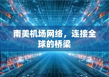 南美机场网络,连接全球的桥梁 南美机场网络,连接全球的桥梁