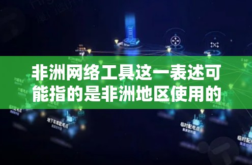 非洲网络工具这一表述可能指的是非洲地区使用的网络技术或工具。非洲地区在互联网、云计算、大数据、人工智能、物联网等领域有丰富的网络工具和应用。以下是一些可能指的是非洲网络工具的方面 非洲网络工具这一表述可能指的是非洲地区使用的网络技术或工具。非洲地区在互联网、云计算、大数据、人工智能、物联网等领域有丰富的网络工具和应用。以下是一些可能指的是非洲网络工具的方面