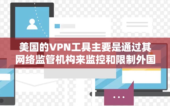 美国的VPN工具主要是通过其网络监管机构来监控和限制外国用户访问美国网站的行为。这些工具包括 美国的VPN工具主要是通过其网络监管机构来监控和限制外国用户访问美国网站的行为。这些工具包括