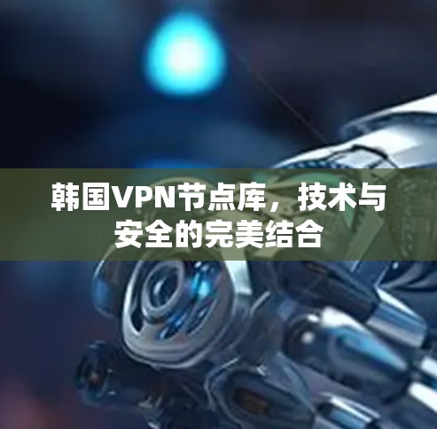 韩国VPN节点库，技术与安全的完美结合