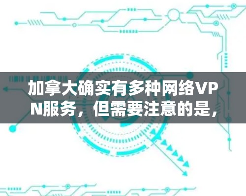 加拿大确实有多种网络VPN服务,但需要注意的是,使用这些服务需要遵守当地法律法规和相关法律。以下是一些加拿大VPN服务的推荐 加拿大确实有多种网络VPN服务,但需要注意的是,使用这些服务需要遵守当地法律法规和相关法律。以下是一些加拿大VPN服务的推荐