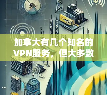 加拿大有几个知名的VPN服务,但大多数都是免费的,没有测速机制。以下是一些加拿大常见的VPN服务及其特点 加拿大有几个知名的VPN服务,但大多数都是免费的,没有测速机制。以下是一些加拿大常见的VPN服务及其特点