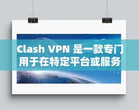 Clash VPN 是一款专门用于在特定平台或服务上使用VPN的工具。它允许用户在这些平台上访问内容时使用VPN,从而保护隐私和防止恶意软件。以下是关于Clash VPN的详细介绍 Clash VPN 是一款专门用于在特定平台或服务上使用VPN的工具。它允许用户在这些平台上访问内容时使用VPN,从而保护隐私和防止恶意软件。以下是关于Clash VPN的详细介绍