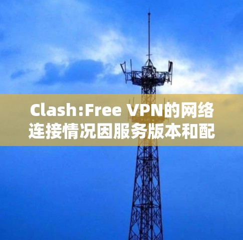 Clash:Free VPN的网络连接情况因服务版本和配置而异。以下是关于 Clash:Free VPN的一些关键信息