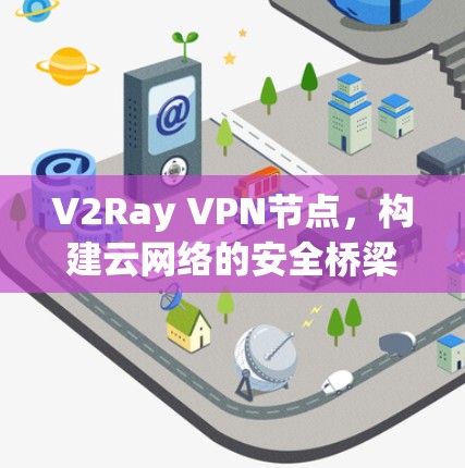 V2Ray VPN节点,构建云网络的安全桥梁 V2Ray VPN节点,构建云网络的安全桥梁