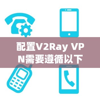 配置V2Ray VPN需要遵循以下步骤和注意事项。以下是一个详细的配置指南,帮助您正确配置V2Ray VPN 配置V2Ray VPN需要遵循以下步骤和注意事项。以下是一个详细的配置指南,帮助您正确配置V2Ray VPN