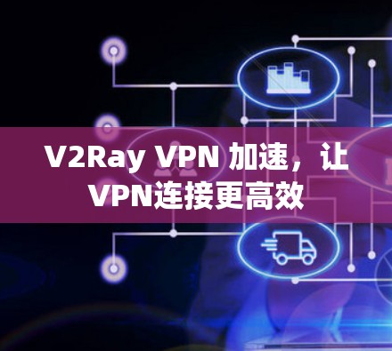 V2Ray VPN 加速,让VPN连接更高效 V2Ray VPN 加速,让VPN连接更高效
