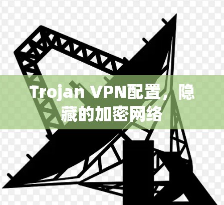 Trojan VPN配置，隐藏的加密网络